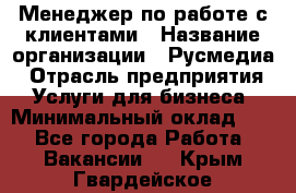 Менеджер по работе с клиентами › Название организации ­ Русмедиа › Отрасль предприятия ­ Услуги для бизнеса › Минимальный оклад ­ 1 - Все города Работа » Вакансии   . Крым,Гвардейское